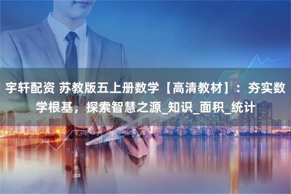 宇轩配资 苏教版五上册数学【高清教材】：夯实数学根基，探索智慧之源_知识_面积_统计