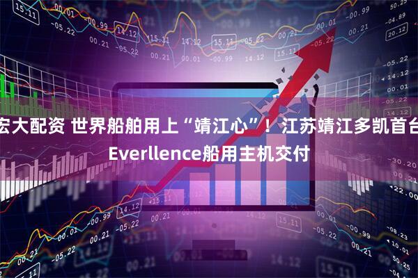 宏大配资 世界船舶用上“靖江心”！江苏靖江多凯首台Everllence船用主机交付