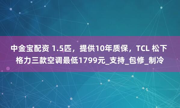 中金宝配资 1.5匹，提供10年质保，TCL 松下 格力三款空调最低1799元_支持_包修_制冷