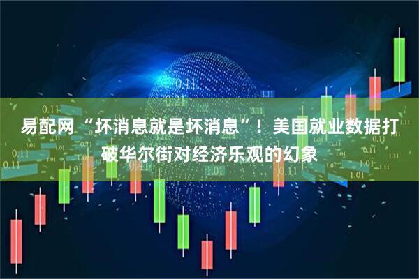易配网 “坏消息就是坏消息”！美国就业数据打破华尔街对经济乐观的幻象