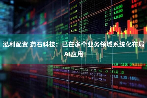 泓利配资 药石科技：已在多个业务领域系统化布局AI应用